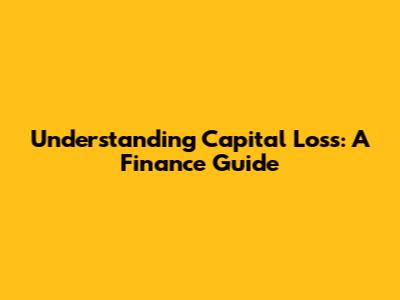 Understanding Capital Loss: A Finance Guide