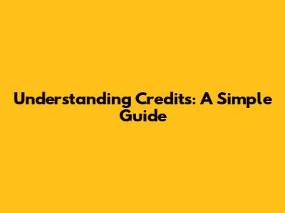 Understanding Credits: A Simple Guide