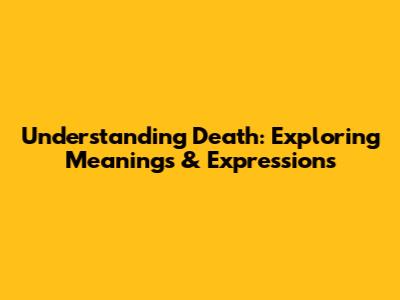 Understanding Death: Exploring Meanings & Expressions