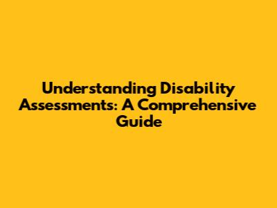 Understanding Disability Assessments: A Comprehensive Guide