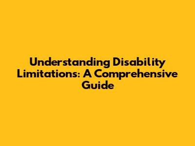 Understanding Disability Limitations: A Comprehensive Guide