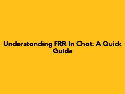 Understanding FRR In Chat: A Quick Guide