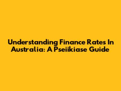 Understanding Finance Rates In Australia: A Pseiikiase Guide