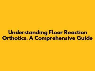 Understanding Floor Reaction Orthotics: A Comprehensive Guide