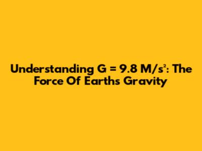 Understanding G = 9.8 M/s²: The Force Of Earth's Gravity