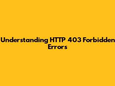 Understanding HTTP 403 Forbidden Errors