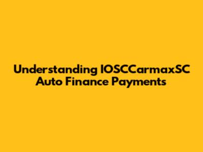 Understanding IOSCCarmaxSC Auto Finance Payments