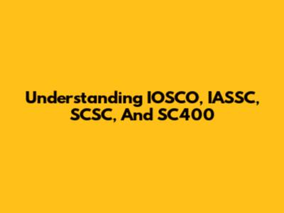 Understanding IOSCO, IASSC, SCSC, And SC400