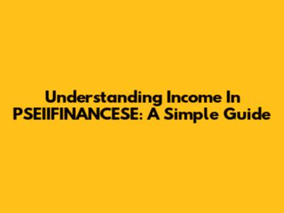 Understanding Income In PSEIIFINANCESE: A Simple Guide