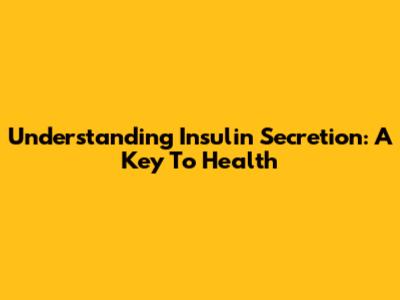 Understanding Insulin Secretion: A Key To Health