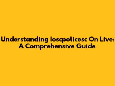 Understanding Ioscpolicesc On Live: A Comprehensive Guide