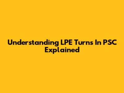 Understanding LPE Turns In PSC Explained