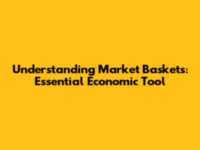Understanding Market Baskets: Essential Economic Tool