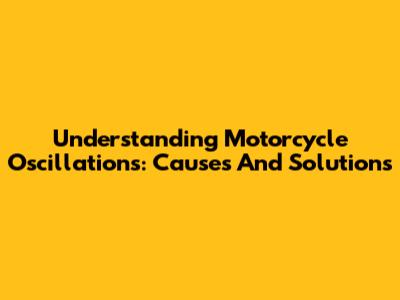 Understanding Motorcycle Oscillations: Causes And Solutions
