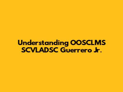 Understanding OOSCLMS SCVLADSC Guerrero Jr.