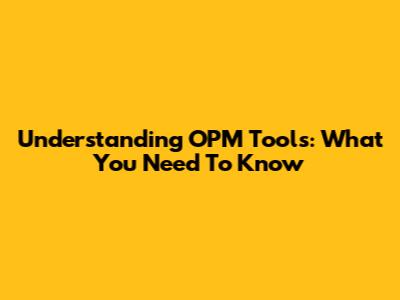 Understanding OPM Tools: What You Need To Know