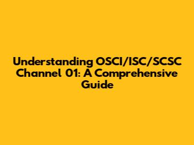 Understanding OSCI/ISC/SCSC Channel 01: A Comprehensive Guide