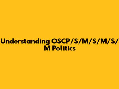 Understanding OSCP/S/M/S/M/S/M Politics