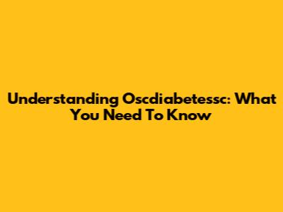 Understanding Oscdiabetessc: What You Need To Know