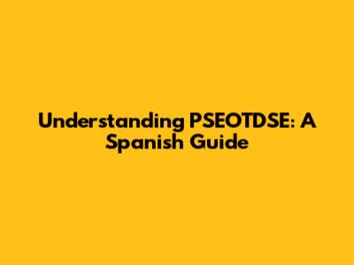Understanding PSEOTDSE: A Spanish Guide