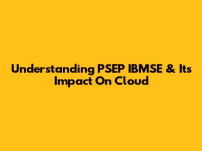 Understanding PSEP IBMSE & Its Impact On Cloud