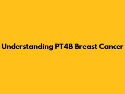 Understanding PT4B Breast Cancer