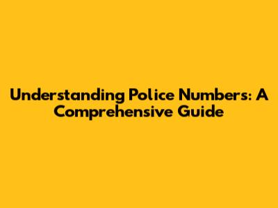 Understanding Police Numbers: A Comprehensive Guide