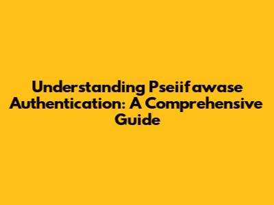 Understanding Pseiifawase Authentication: A Comprehensive Guide