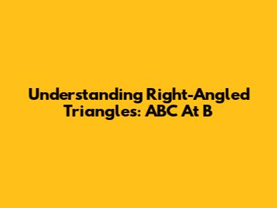 Understanding Right-Angled Triangles: ABC At B