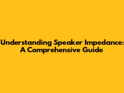 Understanding Speaker Impedance: A Comprehensive Guide