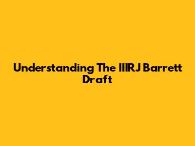 Understanding The IIIRJ Barrett Draft