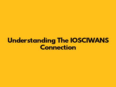 Understanding The IOSCIWANS Connection