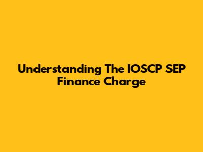 Understanding The IOSCP SEP Finance Charge