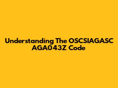 Understanding The OSCSIAGASC AGA043Z Code
