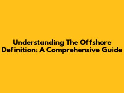 Understanding The Offshore Definition: A Comprehensive Guide