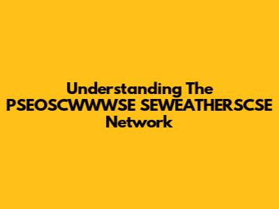 Understanding The PSEOSCWWWSE SEWEATHERSCSE Network