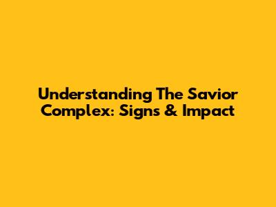 Understanding The Savior Complex: Signs & Impact