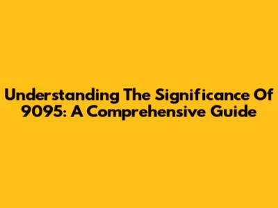 Understanding The Significance Of 9095: A Comprehensive Guide