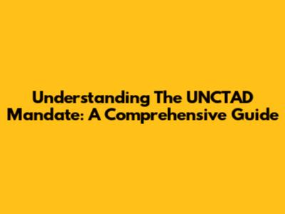 Understanding The UNCTAD Mandate: A Comprehensive Guide