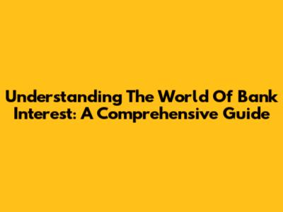 Understanding The World Of Bank Interest: A Comprehensive Guide