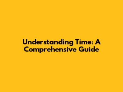 Understanding Time: A Comprehensive Guide