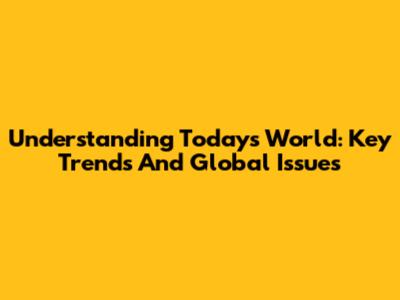 Understanding Today's World: Key Trends And Global Issues