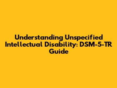 Understanding Unspecified Intellectual Disability: DSM-5-TR Guide
