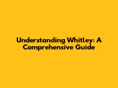 Understanding Whitley: A Comprehensive Guide