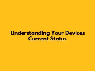 Understanding Your Device's Current Status