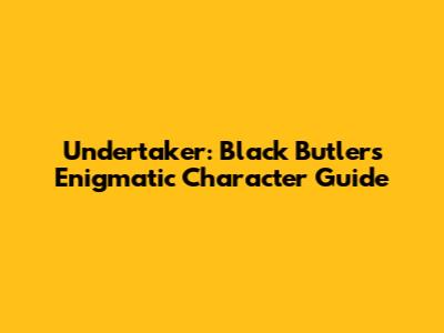 Undertaker: Black Butler's Enigmatic Character Guide