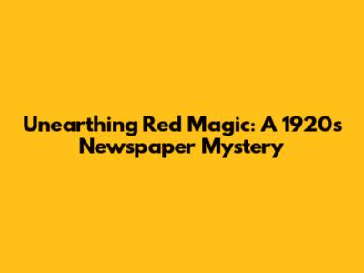 Unearthing 'Red Magic': A 1920s Newspaper Mystery