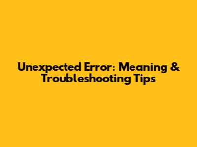 Unexpected Error: Meaning & Troubleshooting Tips