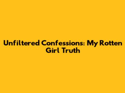 Unfiltered Confessions: My 'Rotten Girl' Truth