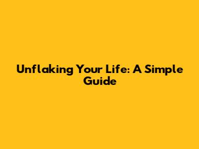 Unflaking Your Life: A Simple Guide